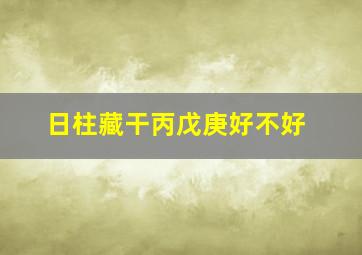 日柱藏干丙戊庚好不好