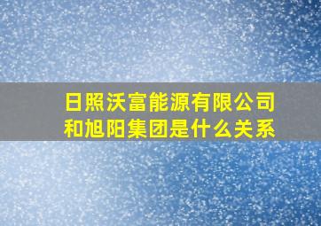 日照沃富能源有限公司和旭阳集团是什么关系