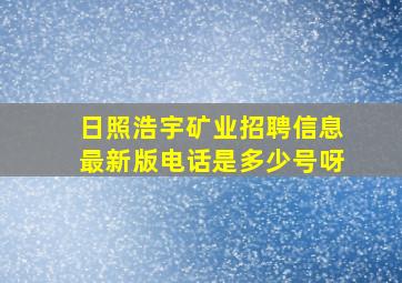 日照浩宇矿业招聘信息最新版电话是多少号呀