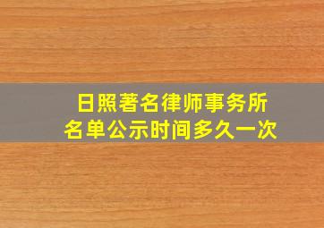 日照著名律师事务所名单公示时间多久一次