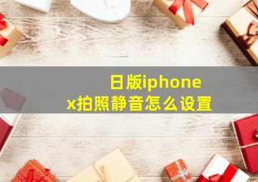 日版iphonex拍照静音怎么设置