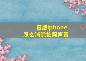 日版iphone怎么消除拍照声音