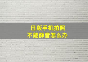 日版手机拍照不能静音怎么办