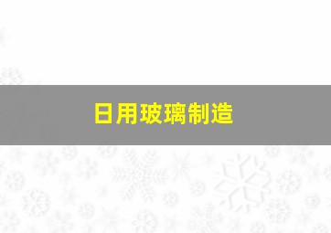 日用玻璃制造