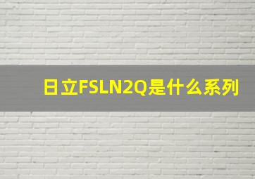 日立FSLN2Q是什么系列