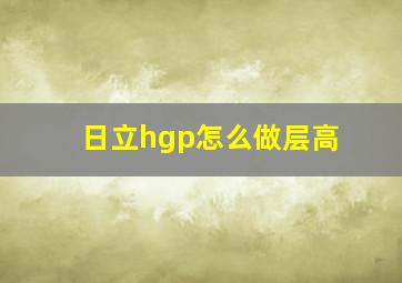 日立hgp怎么做层高