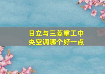 日立与三菱重工中央空调哪个好一点