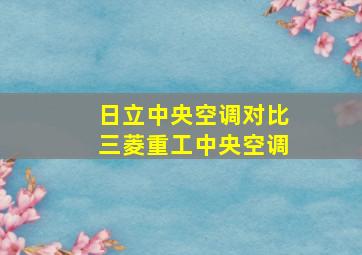 日立中央空调对比三菱重工中央空调