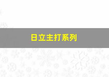 日立主打系列