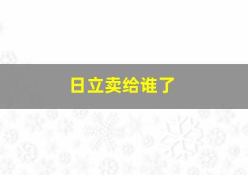 日立卖给谁了