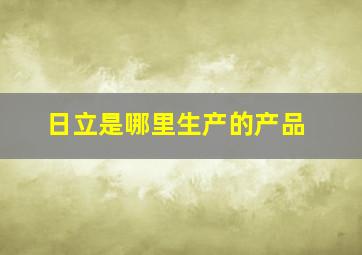 日立是哪里生产的产品