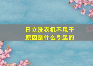 日立洗衣机不甩干原因是什么引起的