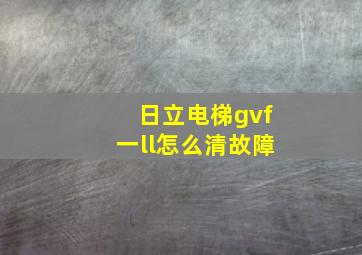 日立电梯gvf一ll怎么清故障