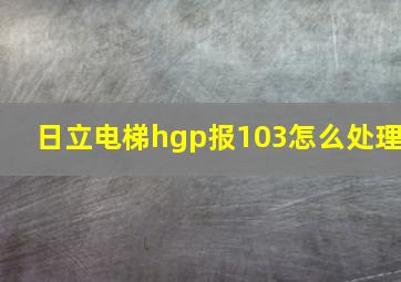 日立电梯hgp报103怎么处理