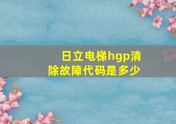 日立电梯hgp清除故障代码是多少