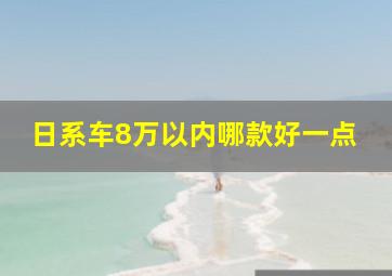 日系车8万以内哪款好一点