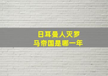 日耳曼人灭罗马帝国是哪一年