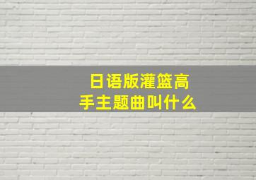 日语版灌篮高手主题曲叫什么