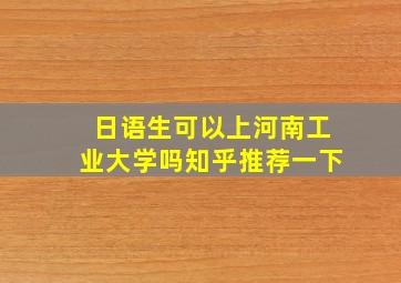 日语生可以上河南工业大学吗知乎推荐一下