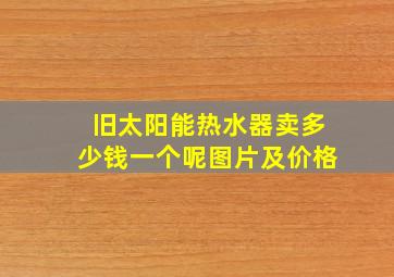 旧太阳能热水器卖多少钱一个呢图片及价格