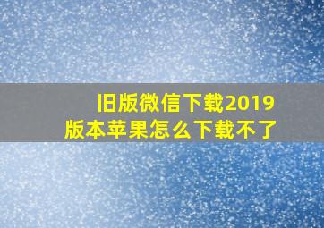 旧版微信下载2019版本苹果怎么下载不了