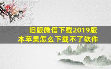 旧版微信下载2019版本苹果怎么下载不了软件