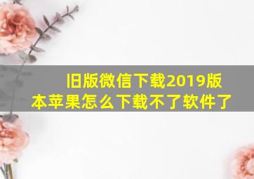 旧版微信下载2019版本苹果怎么下载不了软件了