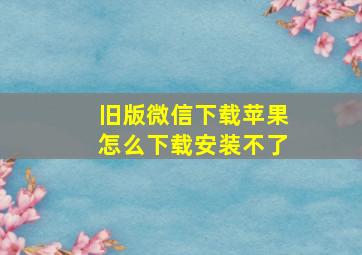 旧版微信下载苹果怎么下载安装不了