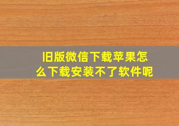 旧版微信下载苹果怎么下载安装不了软件呢