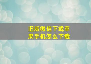 旧版微信下载苹果手机怎么下载