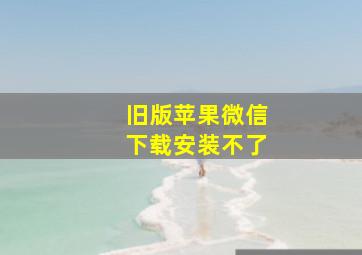 旧版苹果微信下载安装不了