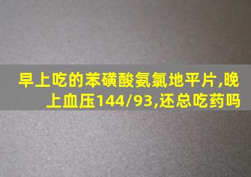 早上吃的苯磺酸氨氯地平片,晚上血压144/93,还总吃药吗