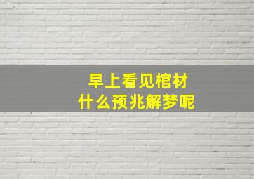 早上看见棺材什么预兆解梦呢