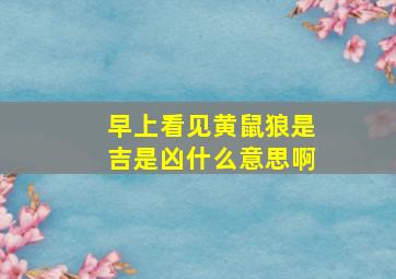 早上看见黄鼠狼是吉是凶什么意思啊