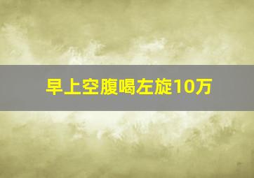 早上空腹喝左旋10万