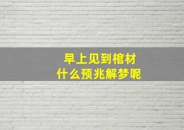 早上见到棺材什么预兆解梦呢