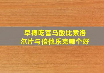 早搏吃富马酸比索洛尔片与倍他乐克哪个好