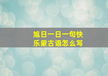 旭日一日一句快乐蒙古语怎么写