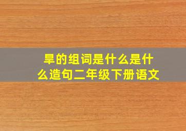 旱的组词是什么是什么造句二年级下册语文