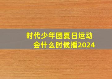 时代少年团夏日运动会什么时候播2024