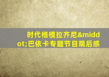 时代楷模拉齐尼·巴依卡专题节目观后感