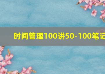 时间管理100讲50-100笔记