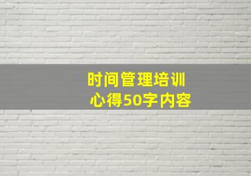 时间管理培训心得50字内容