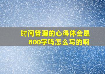 时间管理的心得体会是800字吗怎么写的啊