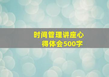 时间管理讲座心得体会500字