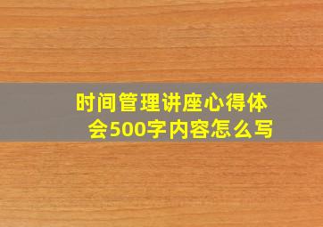 时间管理讲座心得体会500字内容怎么写