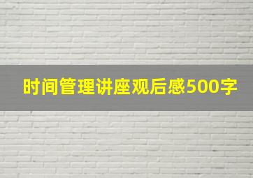 时间管理讲座观后感500字