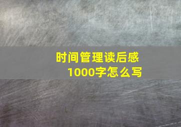 时间管理读后感1000字怎么写