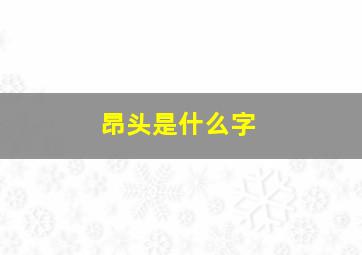 昂头是什么字