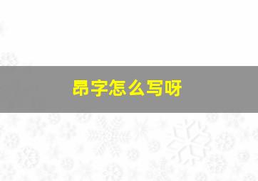 昂字怎么写呀